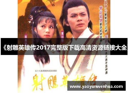 《射雕英雄传2017完整版下载高清资源链接大全》